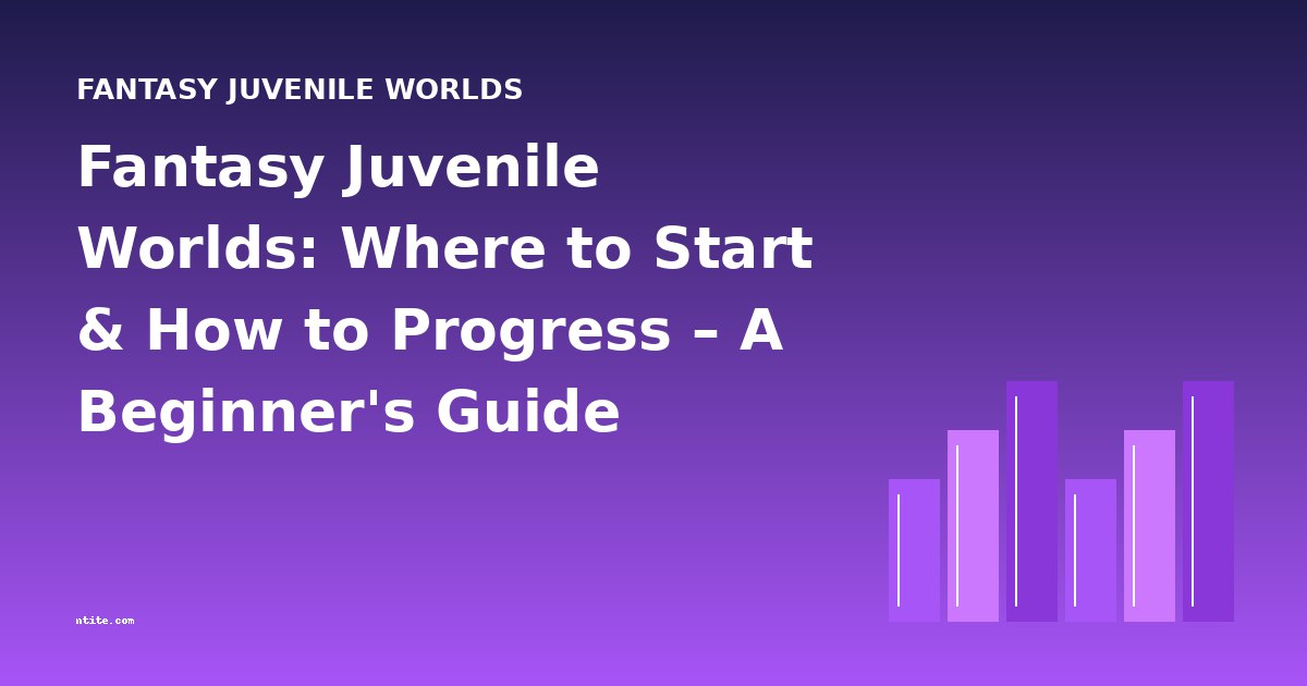 Fantasy Juvenile Worlds: Where to Start & How to Progress – A Beginner's Guide